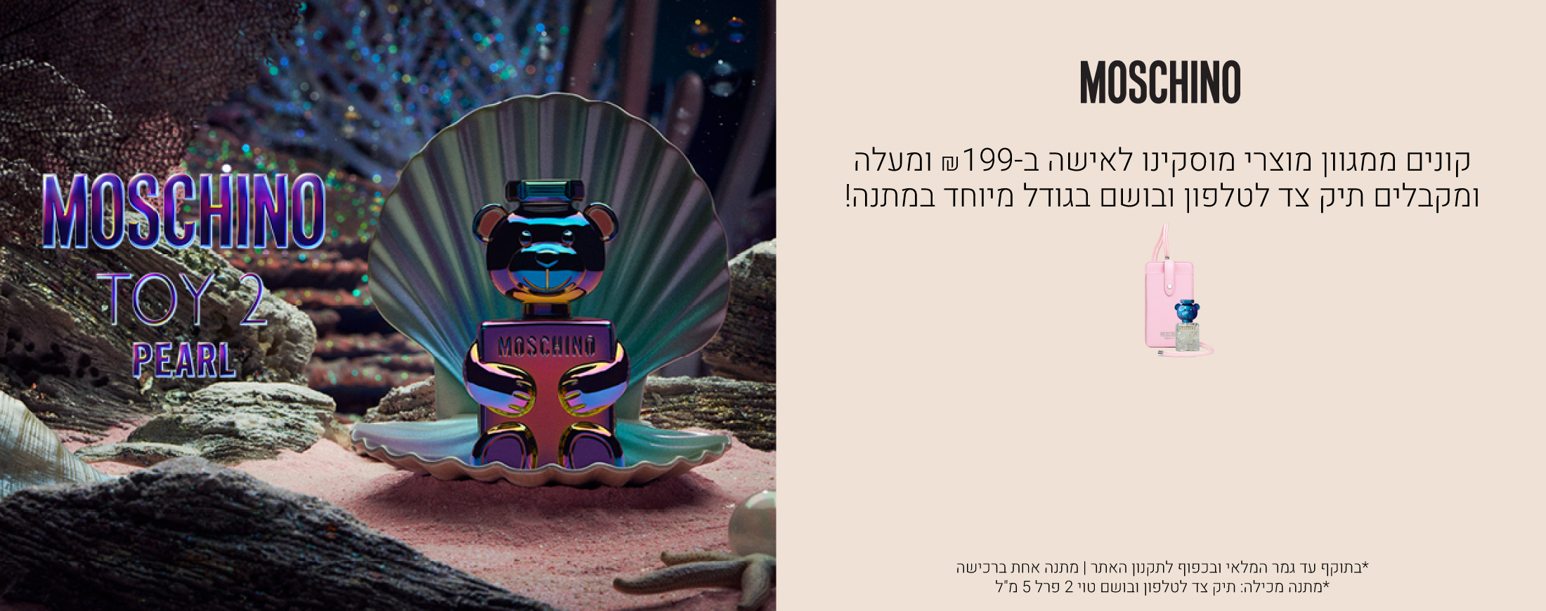 קונים ממגוון מוצרי מוסקינו לאישה ב199שח ומעלה ומקבלים תיק צד לטלפון ובושם בגודל מיוחד במתנה! עד גמר המלאי ובכפוף לתקנון האתר, המתנה מכילה: תיק צד לטלפון, בושם טוי 2 פרל 5 מ"ל