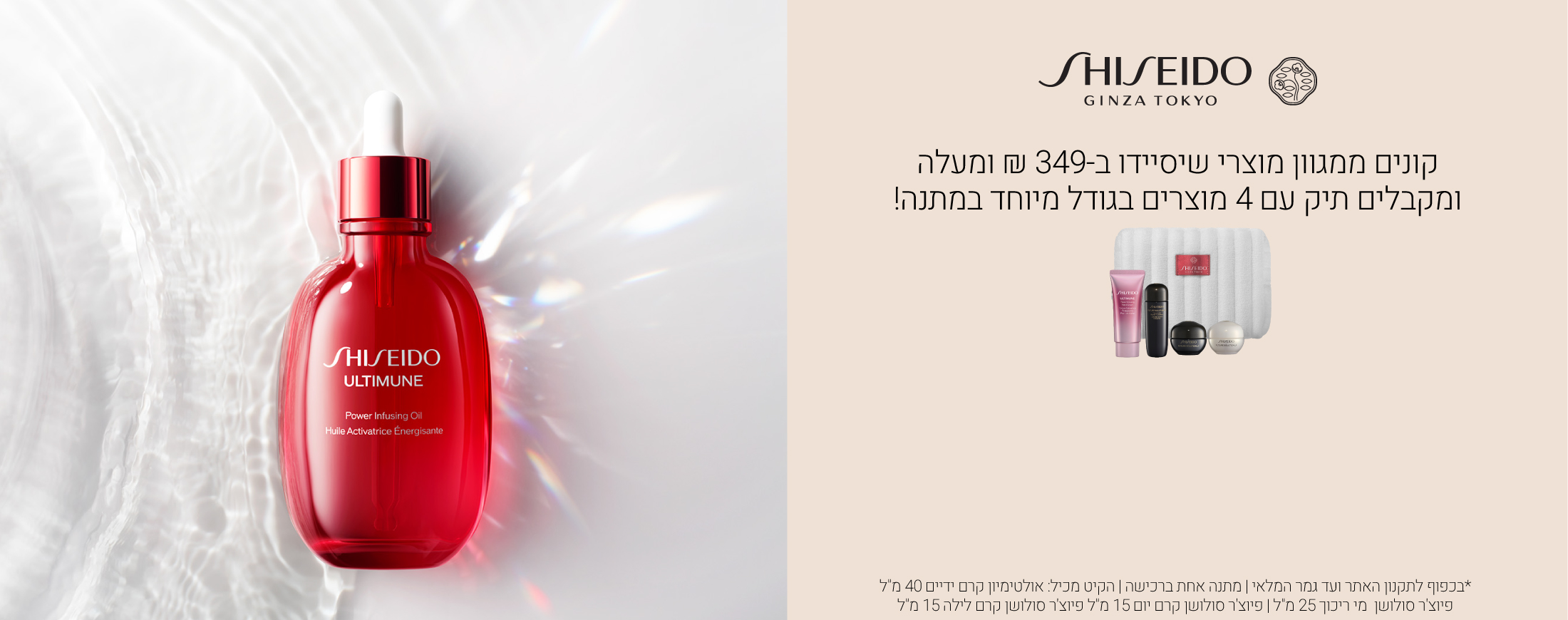 קונים ממגוון מוצרי שיסיידו ב349 ש"ח ומקבלים תיק עם 4 מוצרים בגודל מיוחד. התיק מכיל אולטימיון קרם ידיים 40 מ"ל פיוצ'ר סולושן  מי ריכוך 25 מ"ל פיוצ'ר סולושן קרם יום 15 מ"ל פיוצ'ר סולושן קרם לילה 15 מ"ל