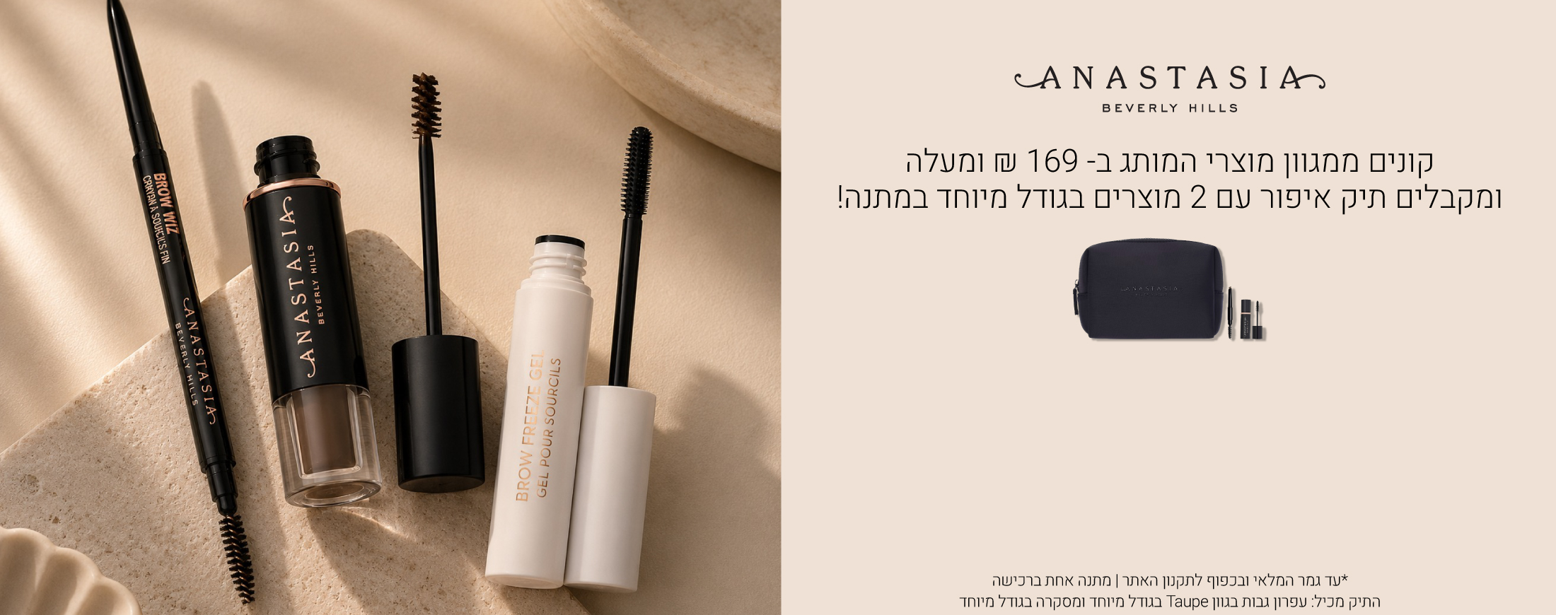 . התיק מכיל: עפרון גבות בגוון Taupe בגודל מיוחד ומסקרה בגודל מיוחדקונים ממגוון מוצרי אנסטסיה בברלי הילס ב169 שח ומעלה ומקבלים תיק עם 2 מוצרים בגודל מיוחד במתנה! בתוקף עד גמר המלאי ובכפוף לתקנון האתר