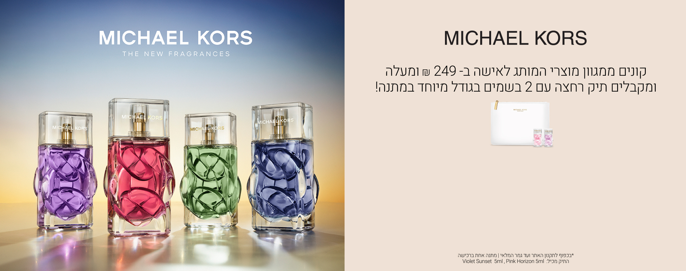 קונים ממגוון מוצרי המותג לאישה ב249 ש"ח ומעלה ומקבלים תיק רחצה עם 2 בשמים בגודל מיוחד במתנה. עג גמר המלאי ובכפוף לתקנון האתר. התיק מכיל פינק אוריזון וויולט סאנסט 5 מ"ל