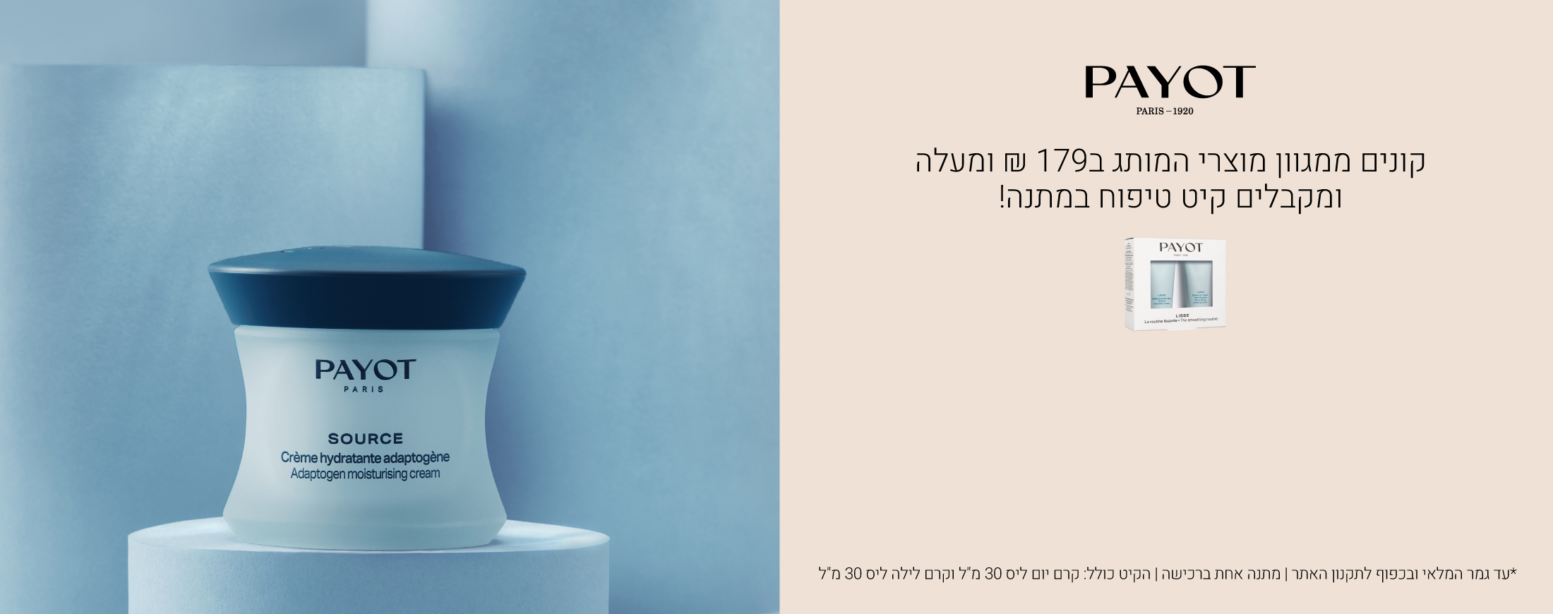קונים ממגוון מוצרי פאיו ב179 ש"ח ומעלה ומקבלים קיט טיפוח במתנה! עד גמר המלאי ובכפוף לתקנון האתר, מתנה אחת ברכישה, הקיט מכיל: קרם יום ליס 30 מ"ל וקרם לילה ליס 30 מ"ל